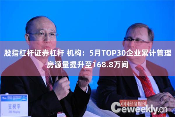 股指杠杆证券杠杆 机构：5月TOP30企业累计管理房源量提升至168.8万间