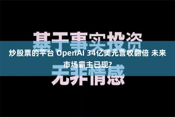 炒股票的平台 OpenAI 34亿美元营收翻倍 未来市场霸主已现?