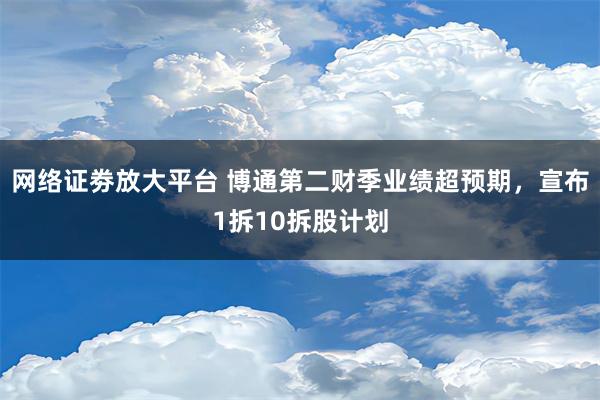 网络证劵放大平台 博通第二财季业绩超预期，宣布1拆10拆股计划