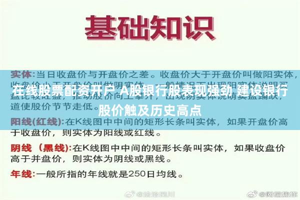 在线股票配资开户 A股银行股表现强劲 建设银行股价触及历史高点