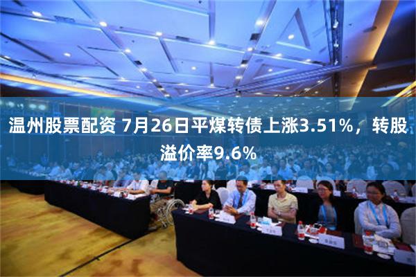 温州股票配资 7月26日平煤转债上涨3.51%，转股溢价率9.6%