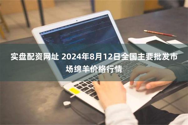 实盘配资网址 2024年8月12日全国主要批发市场绵羊价格行情