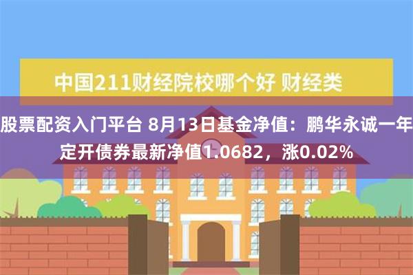 股票配资入门平台 8月13日基金净值：鹏华永诚一年定开债券最新净值1.0682，涨0.02%