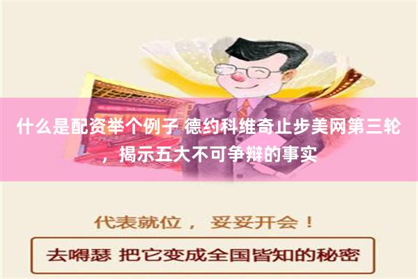 什么是配资举个例子 德约科维奇止步美网第三轮，揭示五大不可争辩的事实