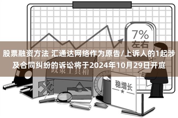 股票融资方法 汇通达网络作为原告/上诉人的1起涉及合同纠纷的诉讼将于2024年10月29日开庭