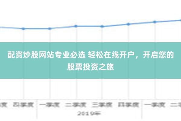 配资炒股网站专业必选 轻松在线开户，开启您的股票投资之旅