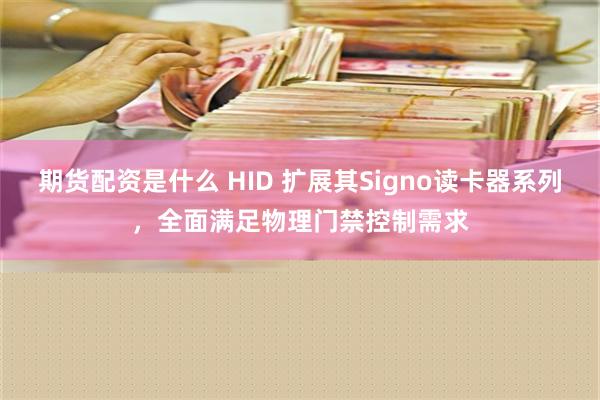 期货配资是什么 HID 扩展其Signo读卡器系列，全面满足物理门禁控制需求