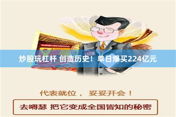 炒股玩杠杆 创造历史！单日爆买224亿元