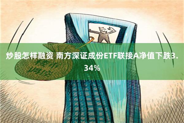 炒股怎样融资 南方深证成份ETF联接A净值下跌3.34%