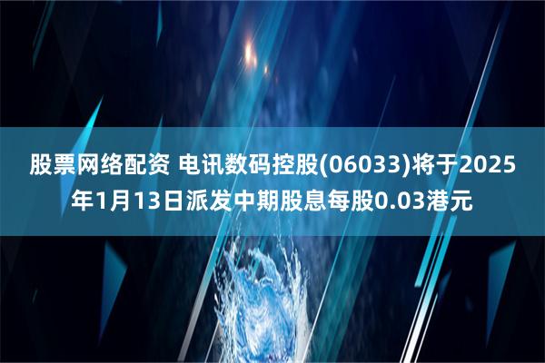 股票网络配资 电讯数码控股(06033)将于2025年1月13日派发中期股息每股0.03港元