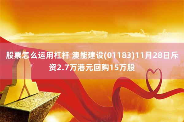 股票怎么运用杠杆 澳能建设(01183)11月28日斥资2.7万港元回购15万股