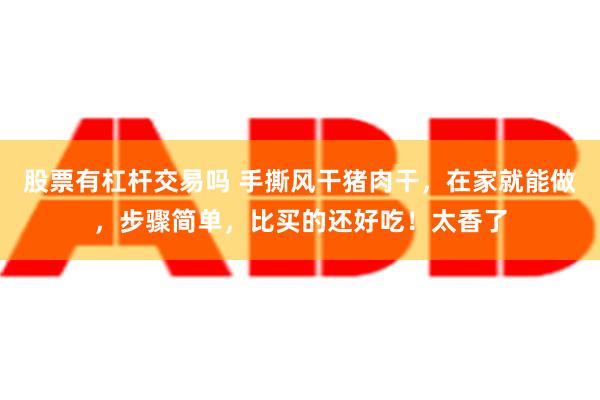 股票有杠杆交易吗 手撕风干猪肉干，在家就能做，步骤简单，比买的还好吃！太香了