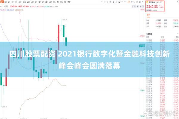 四川股票配资 2021银行数字化暨金融科技创新峰会峰会圆满落幕