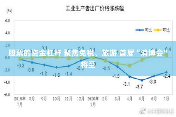 股票的资金杠杆 聚焦免税、旅游 首届“消博会”将至