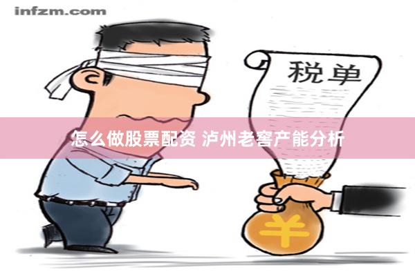 怎么做股票配资 泸州老窖产能分析