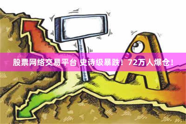 股票网络交易平台 史诗级暴跌！72万人爆仓！