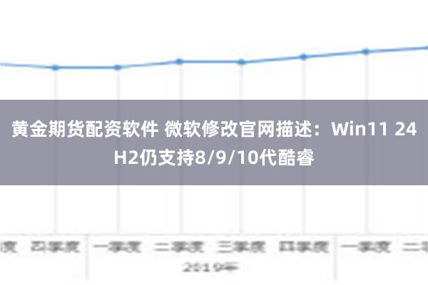 黄金期货配资软件 微软修改官网描述：Win11 24H2仍支持8/9/10代酷睿